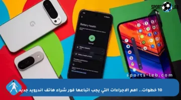 10 خطوات.. أهم الإجراءات التي يجب اتباعها فور شراء هاتف أندرويد جديد